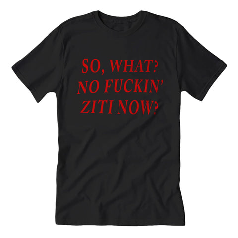 So, What? No F--king Ziti Now Guys Shirt